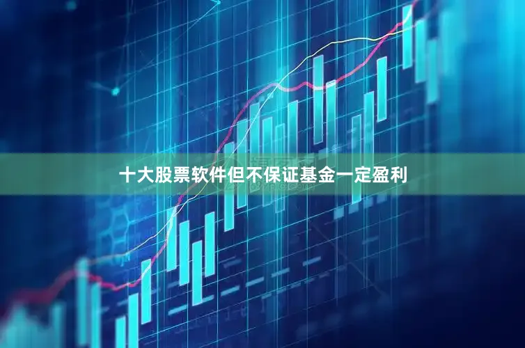 十大股票软件但不保证基金一定盈利