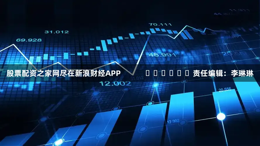 股票配资之家网尽在新浪财经APP            						责任编辑：李琳琳