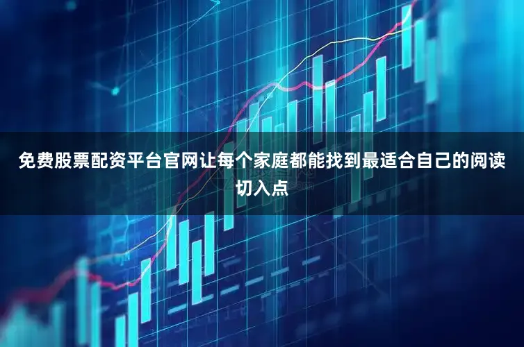 免费股票配资平台官网让每个家庭都能找到最适合自己的阅读切入点