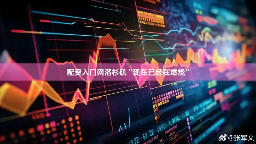 配资入门网洛杉矶“现在已经在燃烧”