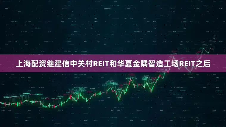 上海配资继建信中关村REIT和华夏金隅智造工场REIT之后