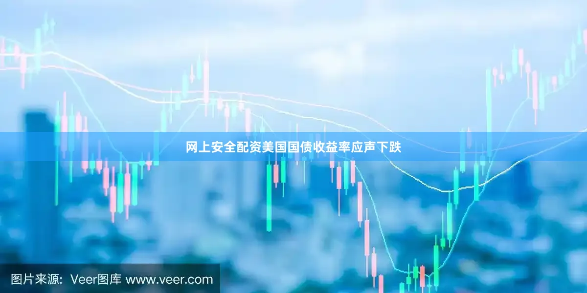 网上安全配资美国国债收益率应声下跌
