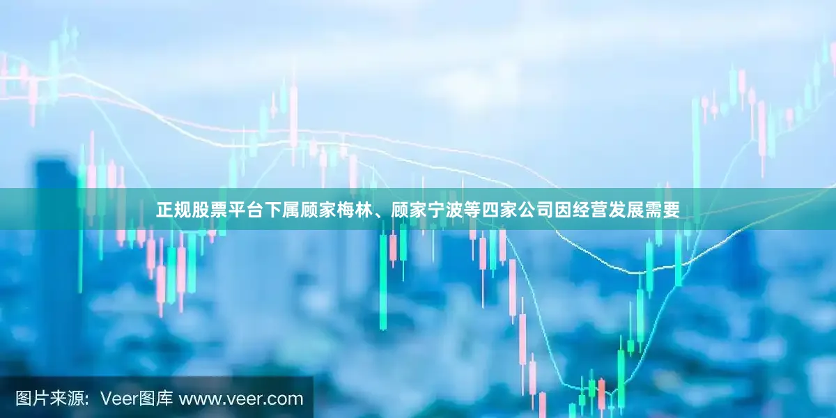 正规股票平台下属顾家梅林、顾家宁波等四家公司因经营发展需要