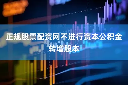 正规股票配资网不进行资本公积金转增股本