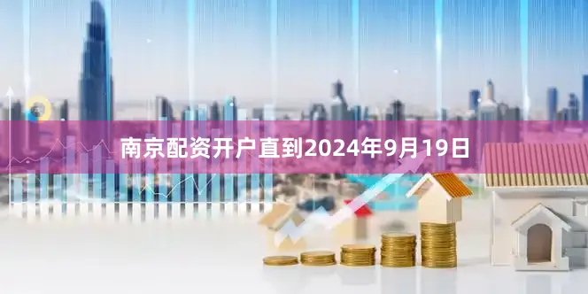 南京配资开户直到2024年9月19日