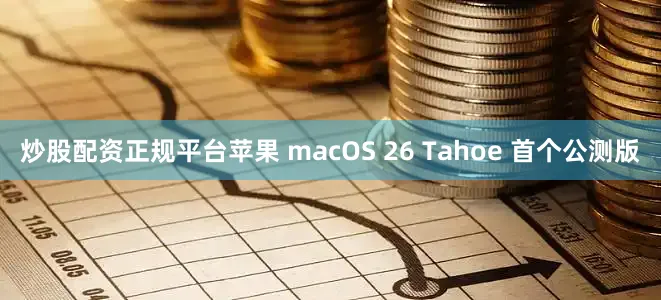炒股配资正规平台苹果 macOS 26 Tahoe 首个公测版