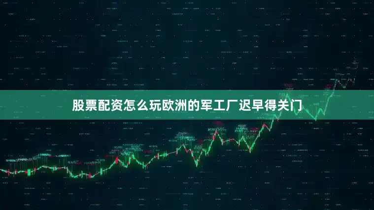 股票配资怎么玩欧洲的军工厂迟早得关门
