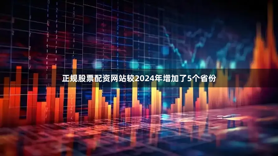 正规股票配资网站较2024年增加了5个省份