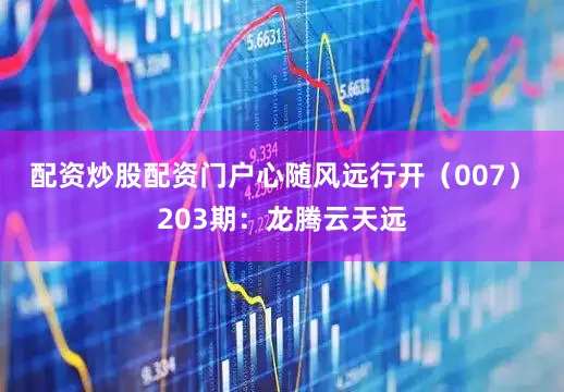 配资炒股配资门户心随风远行开（007）　　203期：龙腾云天远