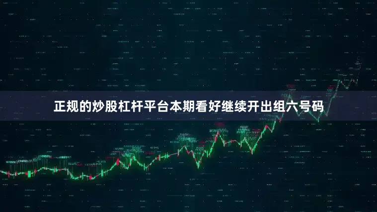 正规的炒股杠杆平台本期看好继续开出组六号码