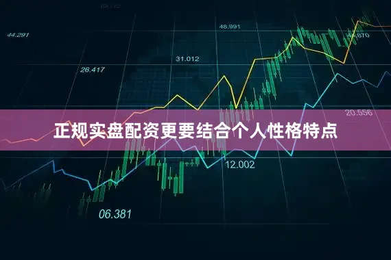 正规实盘配资更要结合个人性格特点