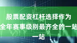 股票配资杠杆选择作为全年赛事级别最齐全的一站